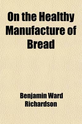 Book cover for On the Healthy Manufacture of Bread; A Memoir on the System of Dr. Dauglish