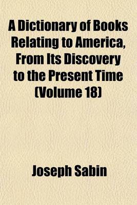 Book cover for A Dictionary of Books Relating to America, from Its Discovery to the Present Time (Volume 18)