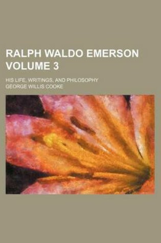 Cover of Ralph Waldo Emerson; His Life, Writings, and Philosophy Volume 3