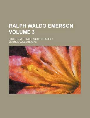 Book cover for Ralph Waldo Emerson; His Life, Writings, and Philosophy Volume 3