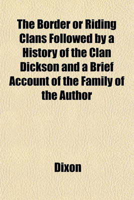 Book cover for The Border or Riding Clans Followed by a History of the Clan Dickson and a Brief Account of the Family of the Author