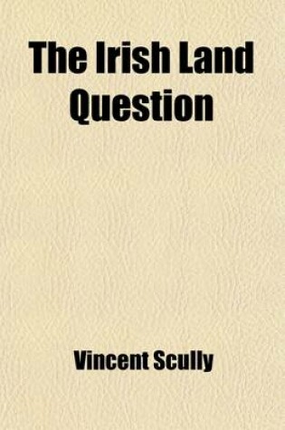 Cover of The Irish Land Question, with Practical Plans for an Improved Land Tenure, and a New Land System