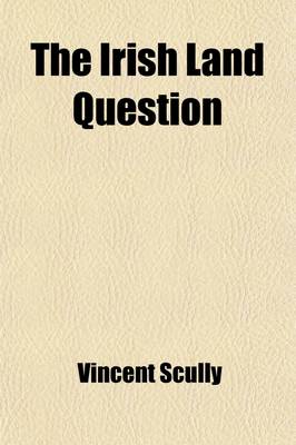 Book cover for The Irish Land Question, with Practical Plans for an Improved Land Tenure, and a New Land System