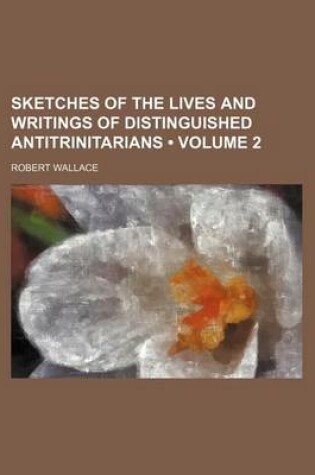 Cover of Sketches of the Lives and Writings of Distinguished Antitrinitarians (Volume 2)