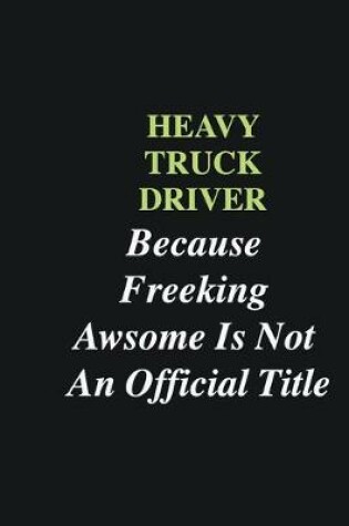 Cover of Heavy truck driver Because Freeking Awsome is Not An Official Title