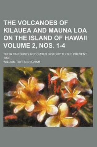 Cover of The Volcanoes of Kilauea and Mauna Loa on the Island of Hawaii Volume 2, Nos. 1-4; Their Variously Recorded History to the Present Time