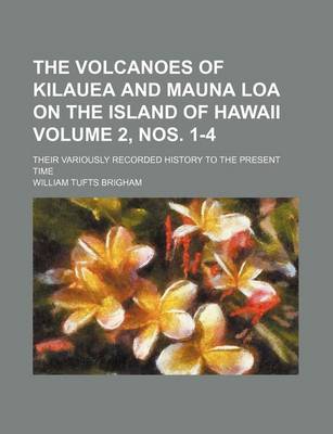 Book cover for The Volcanoes of Kilauea and Mauna Loa on the Island of Hawaii Volume 2, Nos. 1-4; Their Variously Recorded History to the Present Time