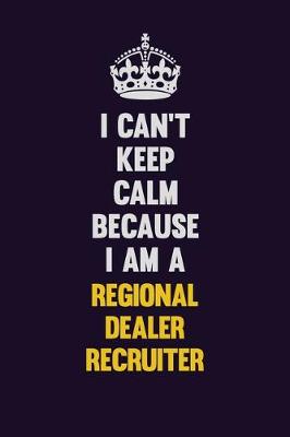 Book cover for I Can't Keep Calm Because I Am A Regional Dealer Recruiter