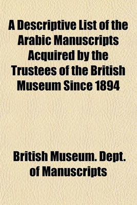 Book cover for A Descriptive List of the Arabic Manuscripts Acquired by the Trustees of the British Museum Since 1894