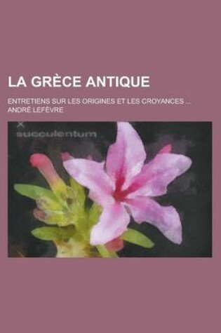 Cover of La Grece Antique; Entretiens Sur Les Origines Et Les Croyances