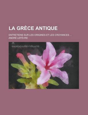 Book cover for La Grece Antique; Entretiens Sur Les Origines Et Les Croyances