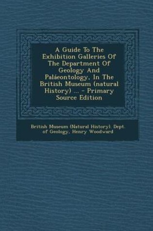 Cover of A Guide to the Exhibition Galleries of the Department of Geology and Palaeontology, in the British Museum (Natural History) ... - Primary Source Edition