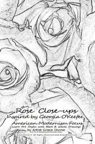 Cover of Rose Close-ups Inspired by Georgia O'Keefee American Modernism Focus Learn Art Styles with Black & White Drawings by Artist Grace Divine
