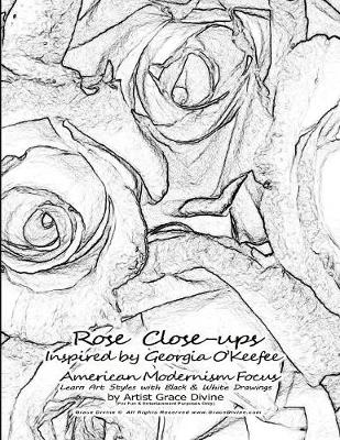 Book cover for Rose Close-ups Inspired by Georgia O'Keefee American Modernism Focus Learn Art Styles with Black & White Drawings by Artist Grace Divine