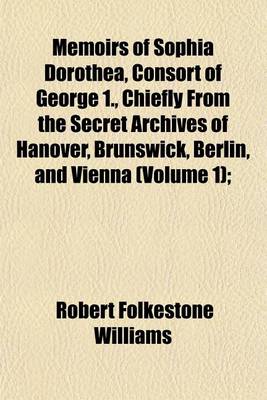 Book cover for Memoirs of Sophia Dorothea, Consort of George 1., Chiefly from the Secret Archives of Hanover, Brunswick, Berlin, and Vienna (Volume 1);