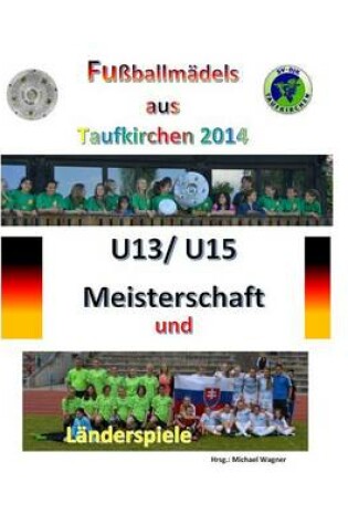 Cover of Fussballmadels aus Taufkirchen 2014 -- U13/ U15 Meisterschaft und Landerspiele