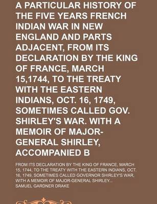 Book cover for A Particular History of the Five Years French and Indian War in New England and Parts Adjacent, from Its Declaration by the King of France, March 15,1744, to the Treaty with the Eastern Indians, Oct. 16, 1749, Sometimes Called Gov. Shirley's War. with A;