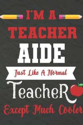 Cover of I'm a teacher Aide just like a normal teacher except much cooler