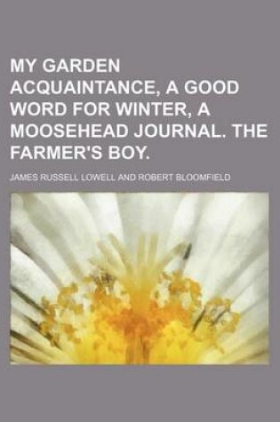 Cover of My Garden Acquaintance, a Good Word for Winter, a Moosehead Journal. the Farmer's Boy.