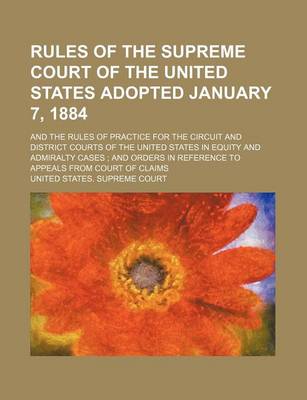 Book cover for Rules of the Supreme Court of the United States Adopted January 7, 1884; And the Rules of Practice for the Circuit and District Courts of the United States in Equity and Admiralty Cases and Orders in Reference to Appeals from Court of Claims