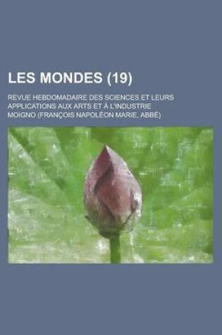 Cover of Les Mondes; Revue Hebdomadaire Des Sciences Et Leurs Applications Aux Arts Et A L'Industrie (19)