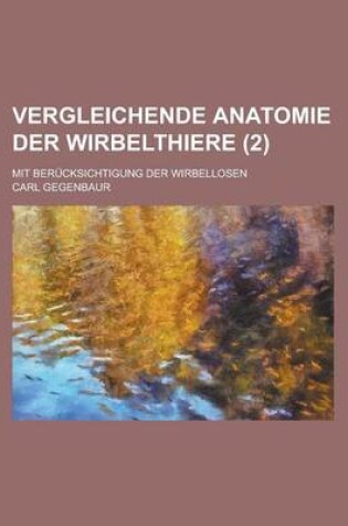 Cover of Vergleichende Anatomie Der Wirbelthiere; Mit Berucksichtigung Der Wirbellosen (2 )