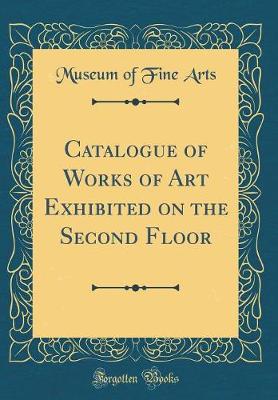 Book cover for Catalogue of Works of Art Exhibited on the Second Floor (Classic Reprint)