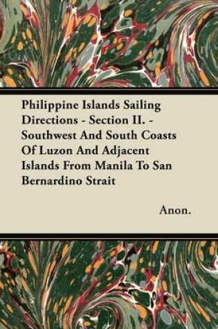 Cover of Philippine Islands Sailing Directions - Section II. - Southwest And South Coasts Of Luzon And Adjacent Islands From Manila To San Bernardino Strait