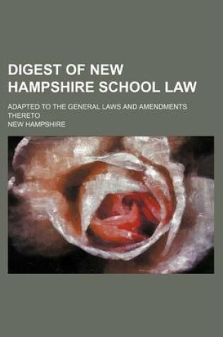 Cover of Digest of New Hampshire School Law; Adapted to the General Laws and Amendments Thereto