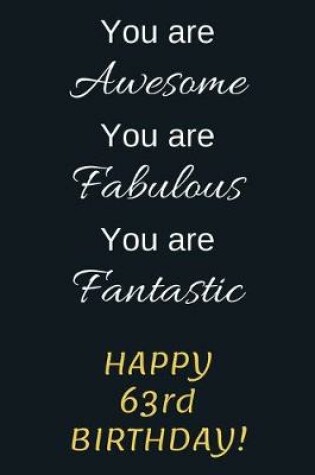 Cover of You are Awesome You are Fabulous You are Fantastic Happy 63rd Birthday