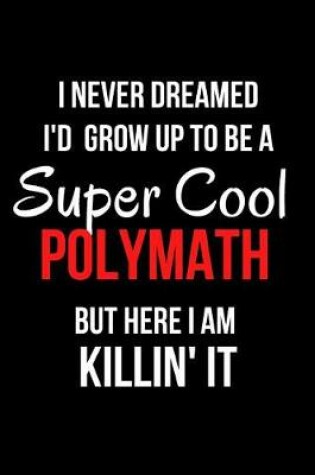 Cover of I Never Dreamed I'd Grow Up to Be a Super Cool Polymath But Here I Am Killin' It