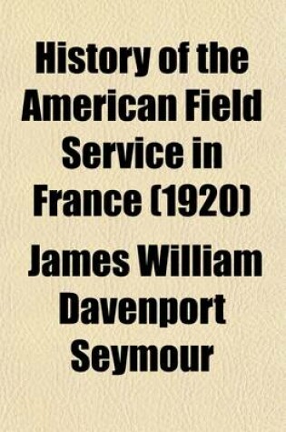 Cover of History of the American Field Service in France (Volume 1); Friends of France, 1914-1917 Told by Its Members, with Illustrations