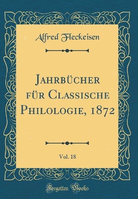 Book cover for Jahrbucher Fur Classische Philologie, 1872, Vol. 18 (Classic Reprint)