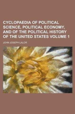 Cover of Cyclopaedia of Political Science, Political Economy, and of the Political History of the United States Volume 1