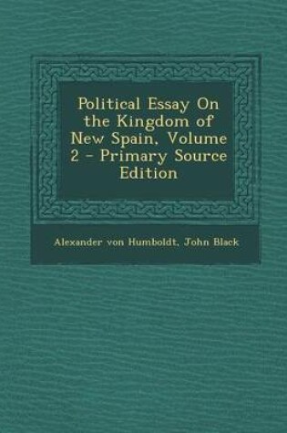 Cover of Political Essay on the Kingdom of New Spain, Volume 2 - Primary Source Edition