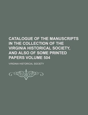 Book cover for Catalogue of the Manuscripts in the Collection of the Virginia Historical Society, and Also of Some Printed Papers Volume 504