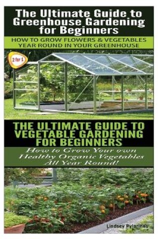 Cover of The Ultimate Guide to Greenhouse Gardening for Beginners & the Ultimate Guide to Vegetable Gardening for Beginners