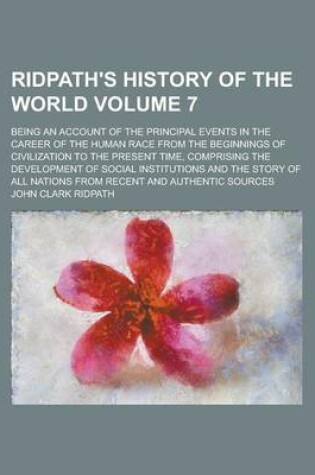 Cover of Ridpath's History of the World; Being an Account of the Principal Events in the Career of the Human Race from the Beginnings of Civilization to the Present Time, Comprising the Development of Social Institutions and the Story of Volume 7