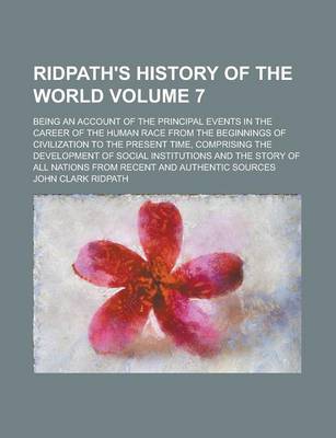 Book cover for Ridpath's History of the World; Being an Account of the Principal Events in the Career of the Human Race from the Beginnings of Civilization to the Present Time, Comprising the Development of Social Institutions and the Story of Volume 7