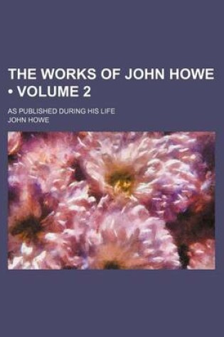 Cover of The Works of John Howe (Volume 2); As Published During His Life