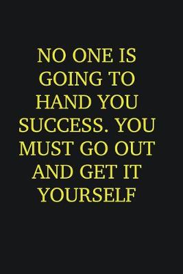 Book cover for No one is going to hand you success. You must go out and get it yourself