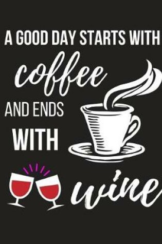 Cover of A Good Day Starts with Coffee and Ends with Wine