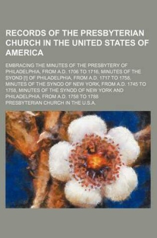 Cover of Records of the Presbyterian Church in the United States of America; Embracing the Minutes of the Presbytery of Philadelphia, from A.D. 1706 to 1716, Minutes of the Syond [!] of Philadelphia, from A.D. 1717 to 1758, Minutes of the Synod of New York, from A.