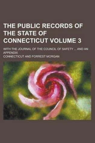 Cover of The Public Records of the State of Connecticut; With the Journal of the Council of Safety ... and an Appendix Volume 3