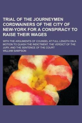 Cover of Trial of the Journeymen Cordwainers of the City of New-York for a Conspiracy to Raise Their Wages; With the Arguments of Counsel at Full Length on a Motion to Quash the Indictment, the Verdict of the Jury, and the Sentence of the Court