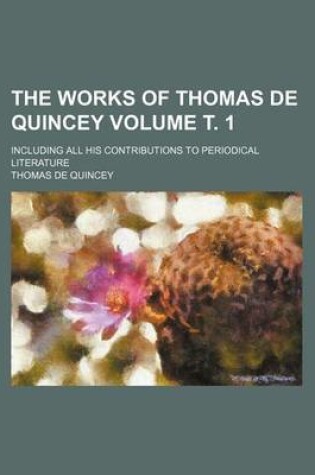 Cover of The Works of Thomas de Quincey Volume . 1; Including All His Contributions to Periodical Literature