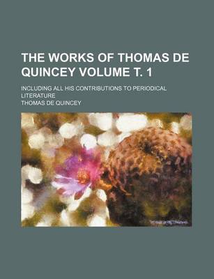 Book cover for The Works of Thomas de Quincey Volume . 1; Including All His Contributions to Periodical Literature