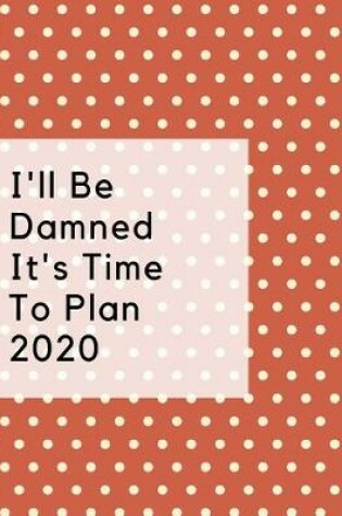 Cover of I'll Be Damned It's Time To Plan 2020