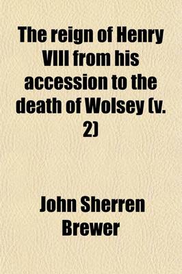 Book cover for The Reign of Henry VIII from His Accession to the Death of Wolsey (Volume 2)