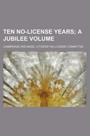 Cover of Ten No-License Years; A Jubilee Volume